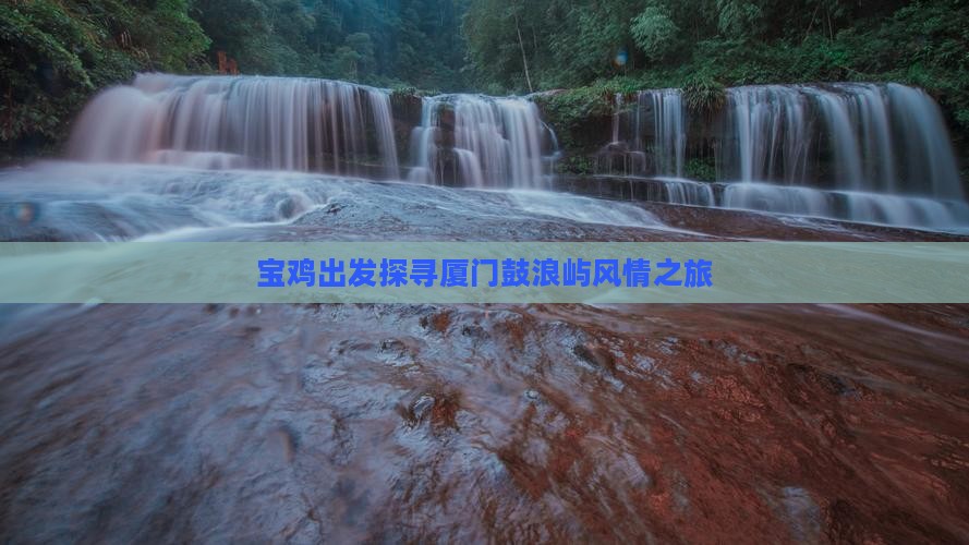 宝鸡出发探寻厦门鼓浪屿风情之旅 宝鸡出发探寻厦门鼓浪屿风情之旅