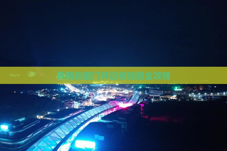 黄南到厦门怀远楼旅游全攻略