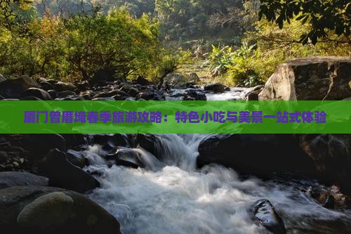 厦门曾厝埯春季旅游攻略：特色小吃与美景一站式体验