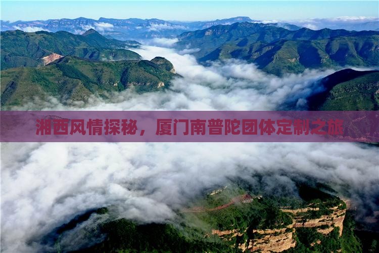 湘西风情探秘，厦门南普陀团体定制之旅