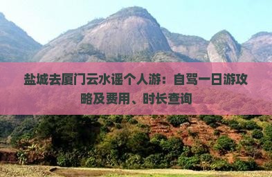 盐城去厦门云水谣个人游：自驾一日游攻略及费用、时长查询