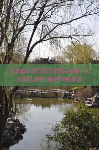 金华出发厦门菽庄花园深度游：大型团队定制行程与特色体验