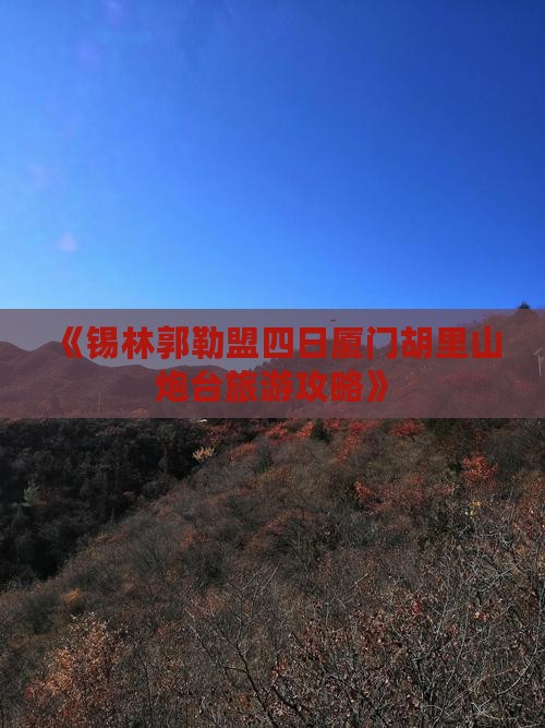 《锡林郭勒盟四日厦门胡里山炮台旅游攻略》