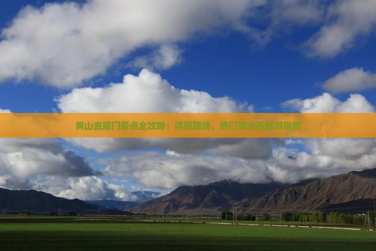 黄山去厦门景点全攻略：详细路线、热门景点及旅游指南