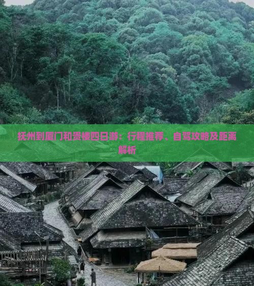 抚州到厦门和贵楼四日游：行程推荐、自驾攻略及距离解析