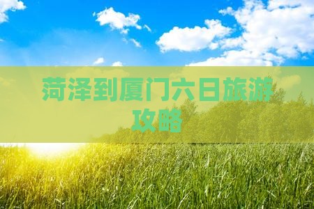 菏泽到厦门六日旅游攻略