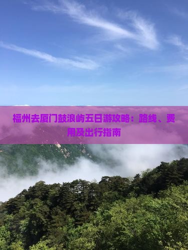 福州去厦门鼓浪屿五日游攻略：路线、费用及出行指南
