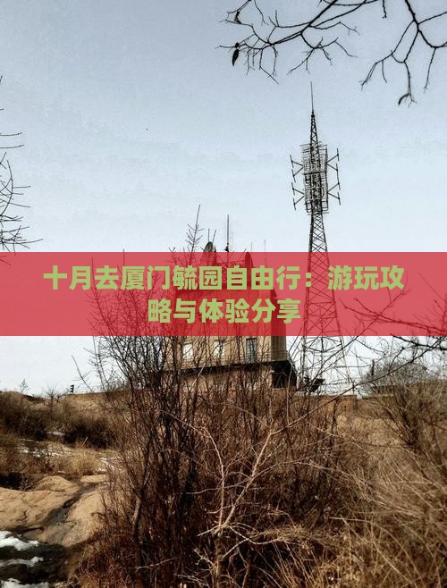 十月去厦门毓园自由行：游玩攻略与体验分享