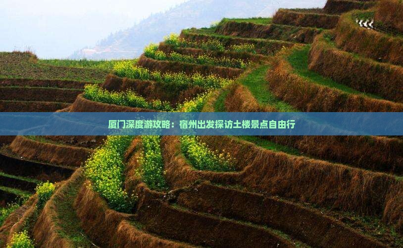 厦门深度游攻略：宿州出发探访土楼景点自由行