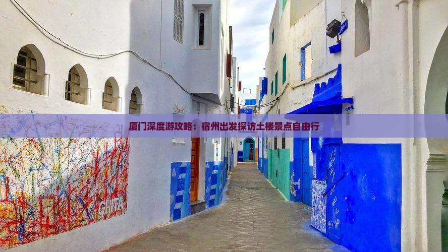厦门深度游攻略：宿州出发探访土楼景点自由行