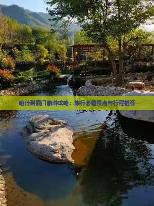 喀什到厦门旅游攻略：旅行必看景点与行程推荐