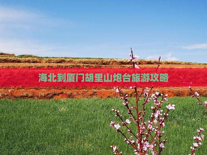 海北到厦门胡里山炮台旅游攻略