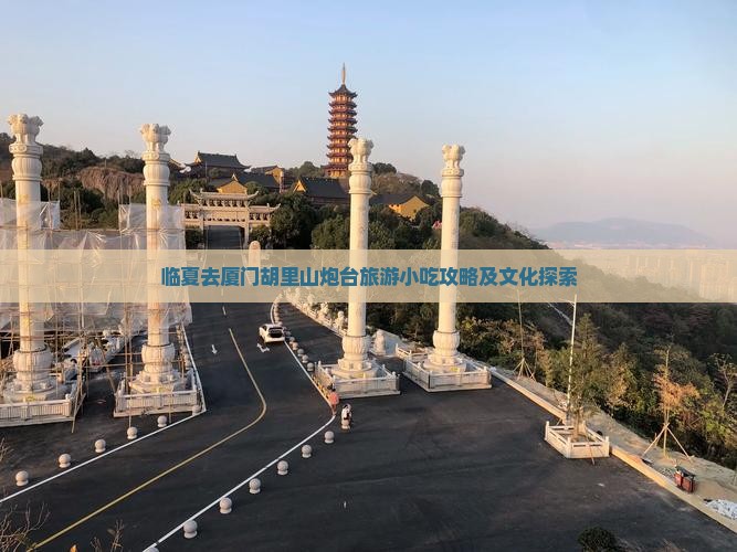 临夏去厦门胡里山炮台旅游小吃攻略及文化探索