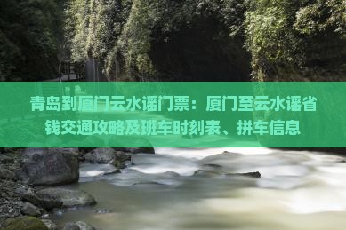 青岛到厦门云水谣门票：厦门至云水谣省钱交通攻略及班车时刻表、拼车信息