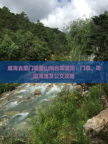 威海去厦门胡里山炮台哪里玩：门票、周边海滩及公交攻略