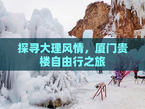 探寻大理风情，厦门贵楼自由行之旅