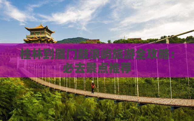 桂林到厦门鼓浪屿旅游全攻略：必去景点推荐
