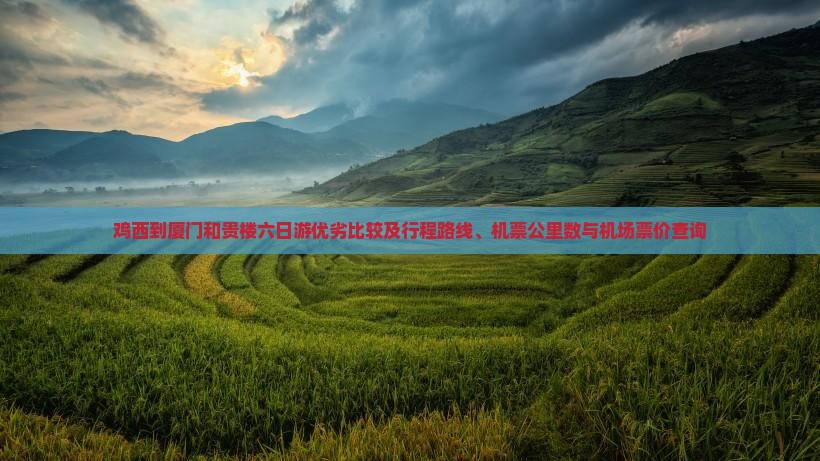 鸡西到厦门和贵楼六日游优劣比较及行程路线、机票公里数与机场票价查询