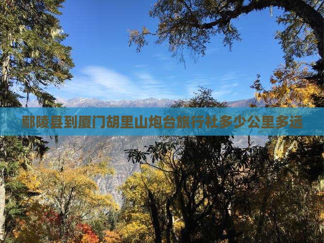 鄢陵县到厦门胡里山炮台旅行社多少公里多远