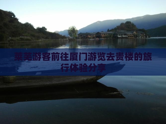 莱芜游客前往厦门游览去贵楼的旅行体验分享