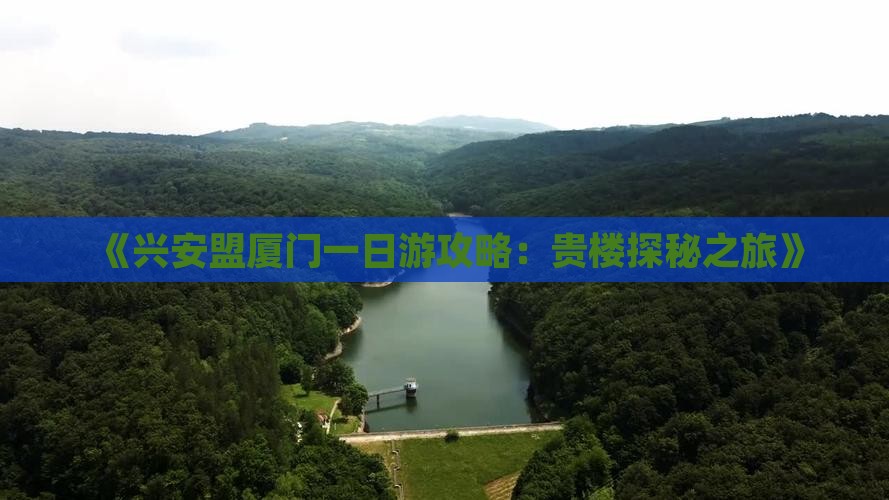 《兴安盟厦门一日游攻略:贵楼探秘之旅》 《兴安盟厦门一日游攻略:贵楼探秘之旅》