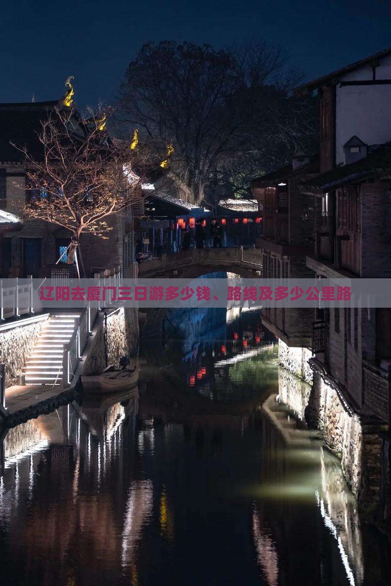 辽阳去厦门三日游多少钱、路线及多少公里路 辽阳去厦门三日游多少钱、路线及多少公里路