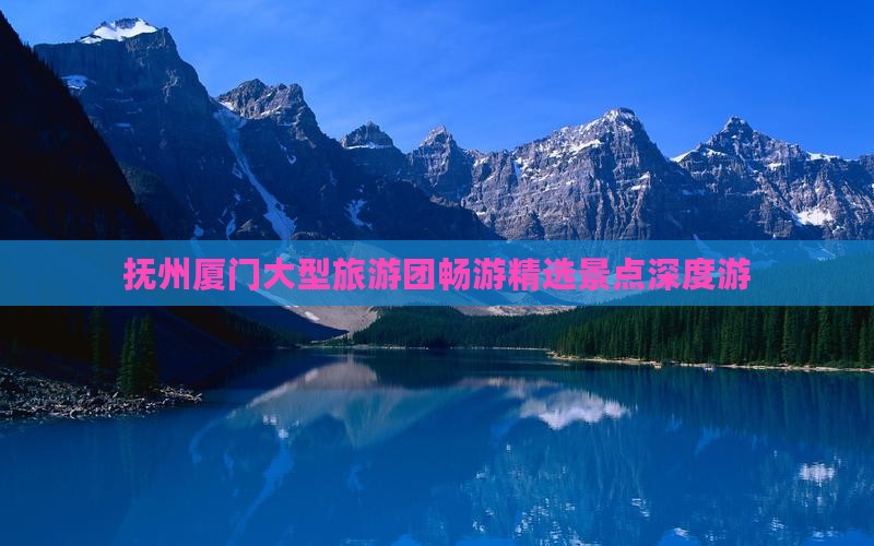 抚州厦门大型旅游团畅游精选景点深度游