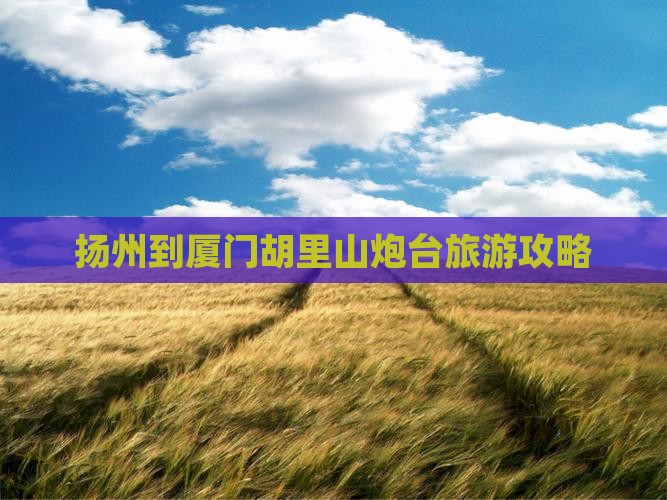 扬州到厦门胡里山炮台旅游攻略