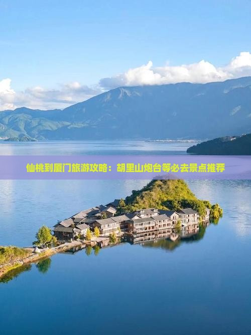 仙桃到厦门旅游攻略：胡里山炮台等必去景点推荐