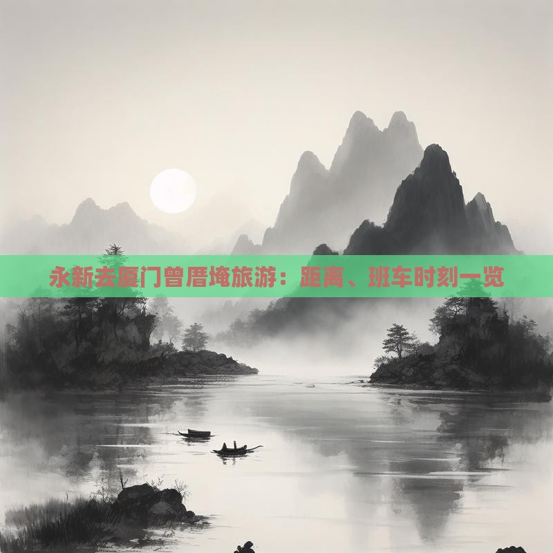 永新去厦门曾厝埯旅游：距离、班车时刻一览