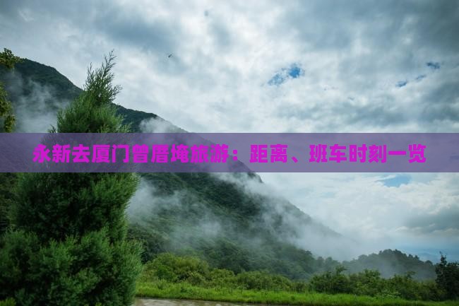 永新去厦门曾厝埯旅游：距离、班车时刻一览