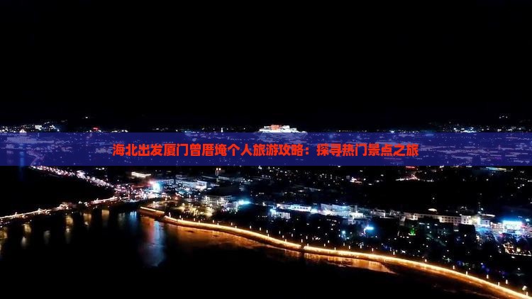 海北出发厦门曾厝埯个人旅游攻略：探寻热门景点之旅