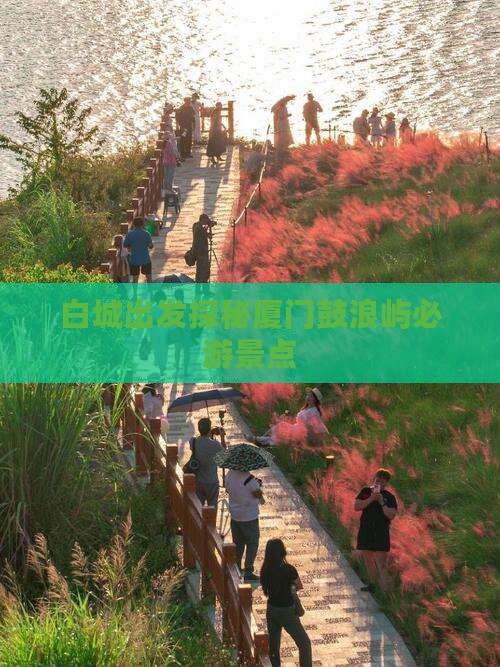 白城出发探秘厦门鼓浪屿必游景点