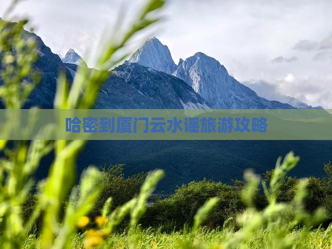 哈密到厦门云水谣旅游攻略