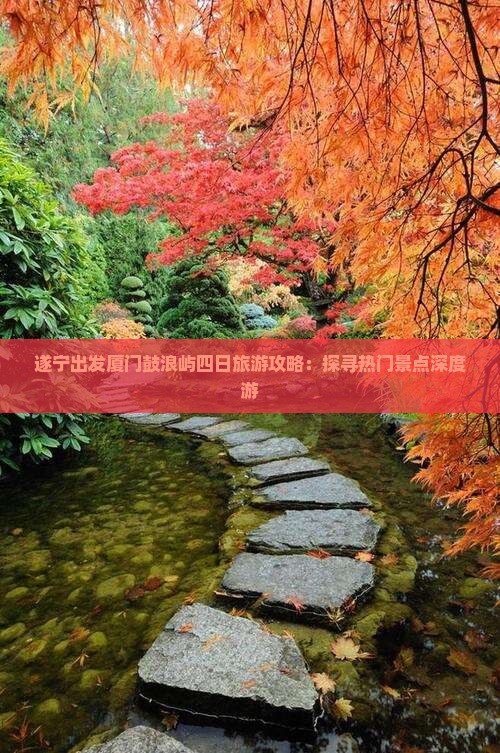 遂宁出发厦门鼓浪屿四日旅游攻略：探寻热门景点深度游