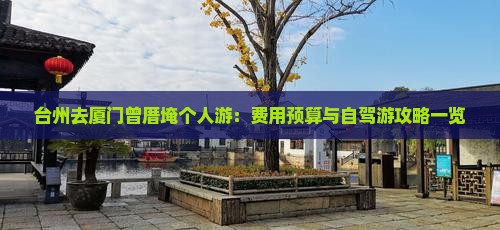 台州去厦门曾厝埯个人游：费用预算与自驾游攻略一览