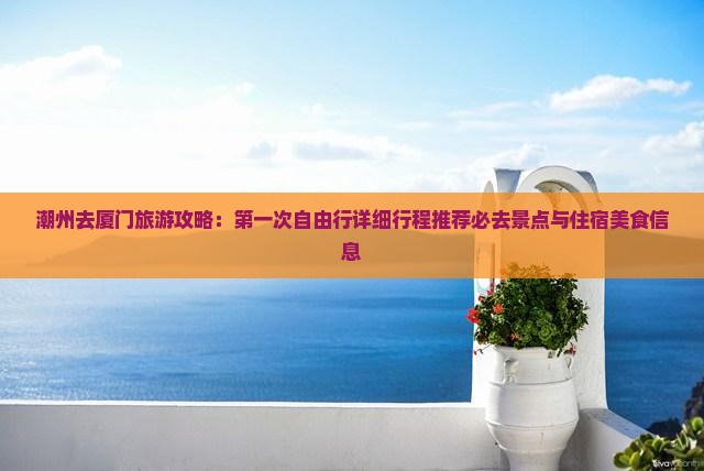 潮州去厦门旅游攻略：第一次自由行详细行程推荐必去景点与住宿美食信息