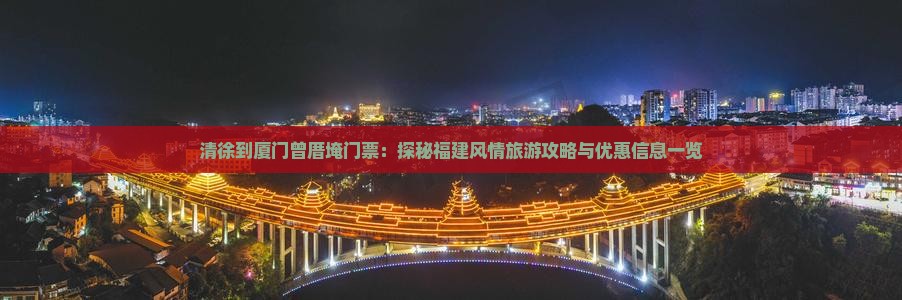 清徐到厦门曾厝埯门票：探秘福建风情旅游攻略与优惠信息一览