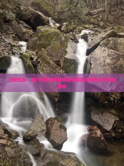 迁安出发：厦门南普陀寺旅游景点深度攻略与必游景点解析