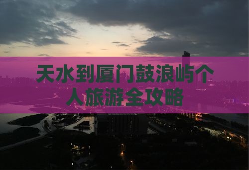 天水到厦门鼓浪屿个人旅游全攻略