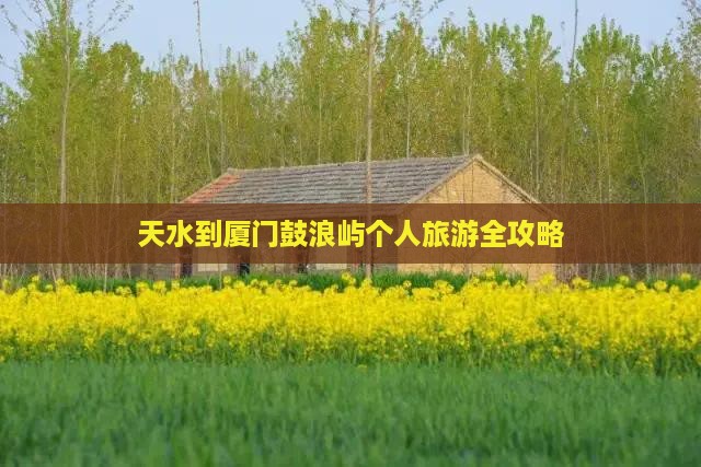 天水到厦门鼓浪屿个人旅游全攻略