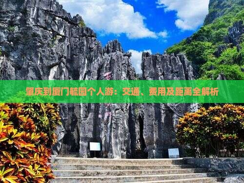 肇庆到厦门毓园个人游：交通、费用及距离全解析