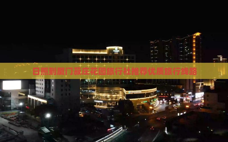 日照到厦门菽庄花园旅行社推荐优质旅行线路