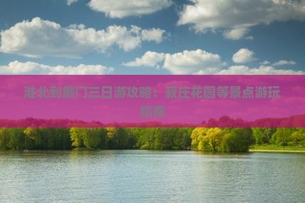 淮北到厦门三日游攻略：菽庄花园等景点游玩指南