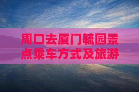 周口去厦门毓园景点乘车方式及旅游团推荐