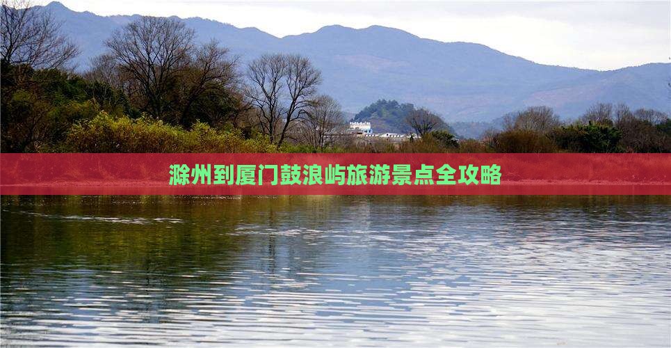 滁州到厦门鼓浪屿旅游景点全攻略