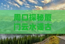 周口探秘厦门云水谣古镇六日风情之旅
