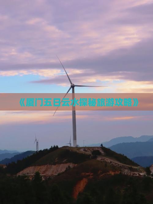 《厦门五日云水探秘旅游攻略》