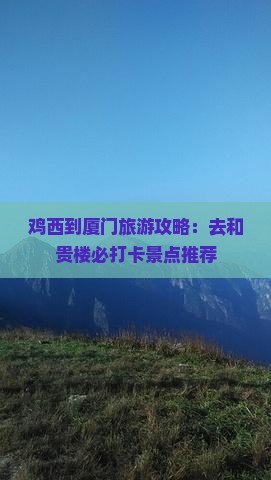 鸡西到厦门旅游攻略：去和贵楼必打卡景点推荐