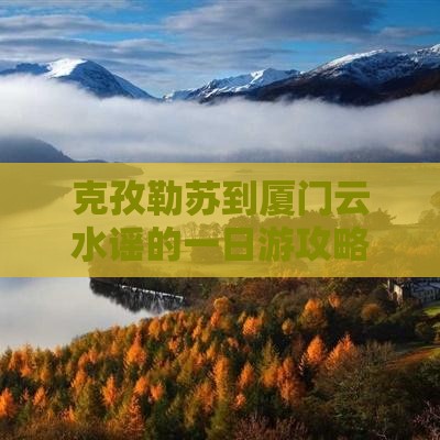 克孜勒苏到厦门云水谣的一日游攻略